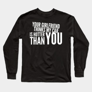 Your Girlfriend Thinks My Car Is Hotter Than You Funny Long Sleeve T-Shirt